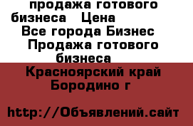 продажа готового бизнеса › Цена ­ 800 000 - Все города Бизнес » Продажа готового бизнеса   . Красноярский край,Бородино г.